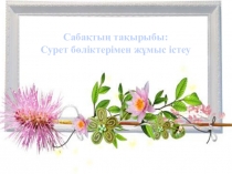 Презентация Сурет бөліктерімен жұмыс істеу (9-10сынып)