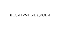 Презентация к уроку математики 6 класс на тему Десятичные дроби
