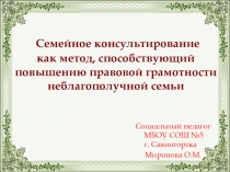 Презентация Семейное консультирование как метод, способствующий повышению правовой грамотности неблагополучной семьи