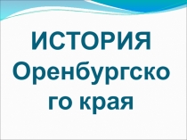 Презентация по внеурочной деятельности Мое Оренбуржье История Оренбургского края