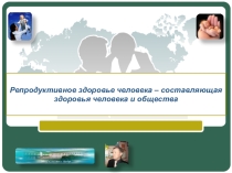 Репродуктивное здоровье человека – составляющая здоровья человека и общества