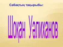 Презентация по казахскому языку Шоқан Уәлиханов (11 класс)