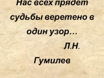 Презентация Классный час:  Нас всех прядет судьбы веретено в один узор… К 100-летию Л.Н.Гумилева