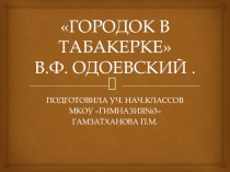 ПРЕЗЕНТАЦИЯ К СКАЗКЕ В. Ф .ОДОЕВСКОГО ГОРОДОК В ТАБАКЕРКЕ