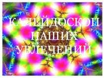 Презентация Калейдоскоп наших увлечений, работа с одарёнными детьми
