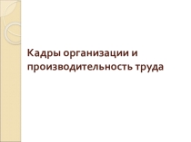 Презентация по экономике предприятия на тему Кадры организации и производительность труда