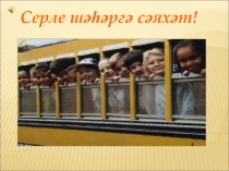 Презентация по татарскому языку на тему Серле шәһәргә сәяхәт