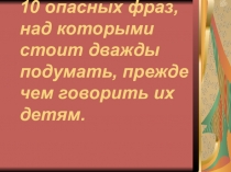 Родительское собрание на тему 10 опасных фраз, которые нельзя говорить детям