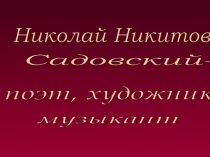 Презентация Н.Н.Садовский - поэт, художник, музыкант