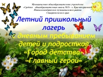 Презентация о деятельности летнего оздоровительного лагеря Город детства - Главный геройМОУ СОШ №11х.Красночервонного