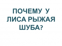 Презентация для начальных классов по литературе, окружающему миру  Почему у лиса рыжая шуба