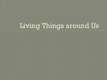 Презентация по английскому языку на тему Living thing around us