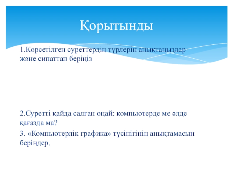 Урок, Презентация Компьютерлік графика 1.Көрсетілген суреттердің түрлерін анықтаңыздар және сипаттап беріңіз2.Суретті қайда салған оңай: компьютерде 1.Көрсетілген суреттердің түрлерін анықтаңыздар және сипаттап беріңіз2.Суретті қайда салған оңай: компьютерде ме әлде қағазда ма?3. «Компьютерлік графика»