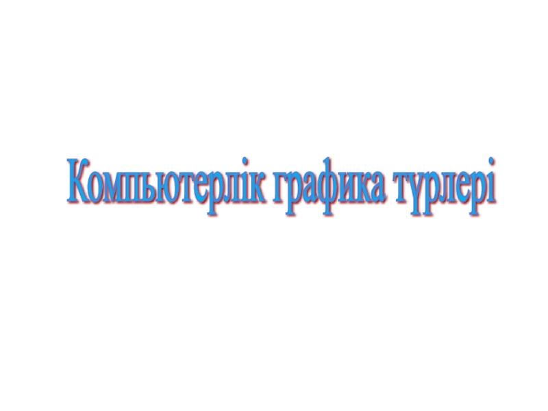 Урок, Презентация Компьютерлік графика Компьютерлік графика түрлері Компьютерлік графика түрлері