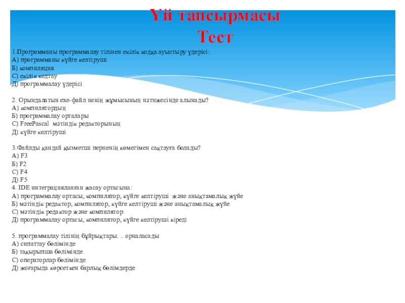 Урок, Презентация Компьютерлік графика Үй тапсырмасыТест 1.Программаны программалау тілінен екілік кодқа ауыстыру үдерісі:А) программаны күйге Үй тапсырмасыТест 1.Программаны программалау тілінен екілік кодқа ауыстыру үдерісі:А) программаны күйге келтірушіБ) компиляцияС) екілік кодтауД) программалау үдерісі 2.