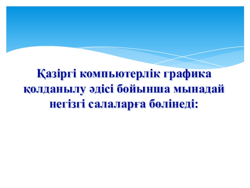 Урок, Презентация Компьютерлік графика Қазіргі компьютерлік графика қолданылу әдісі бойынша мынадай негізгі салаларға бөлінеді: Қазіргі компьютерлік графика қолданылу әдісі бойынша мынадай негізгі салаларға бөлінеді: