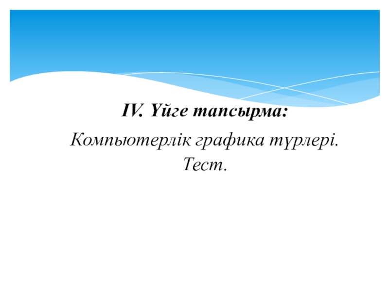 Урок, Презентация Компьютерлік графика ІV. Үйге тапсырма: Компьютерлік графика түрлері. Тест. ІV. Үйге тапсырма: Компьютерлік графика түрлері. Тест.