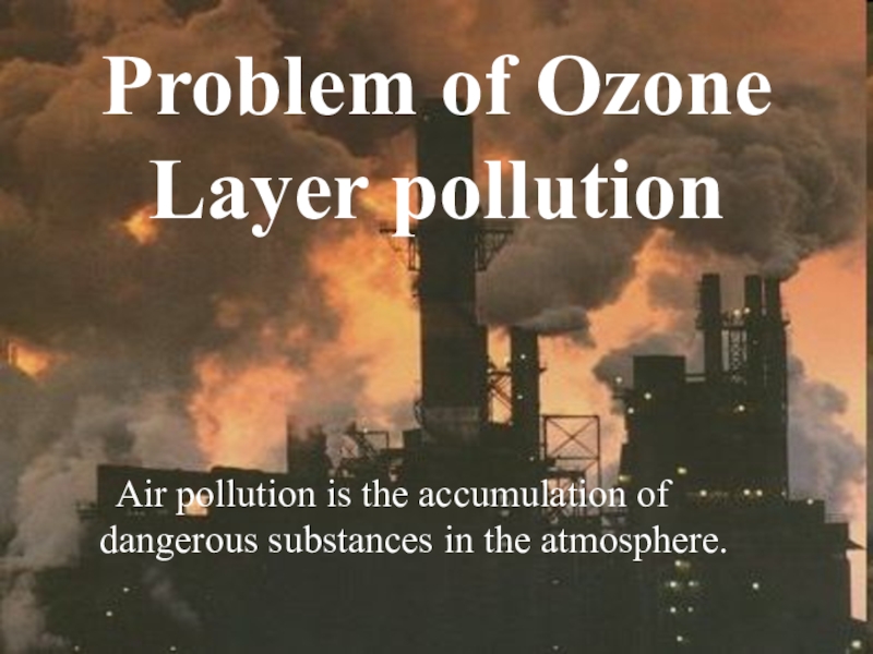 Исследовательская работа Глобальные проблемы планеты Problem of Ozone Layer pollution Air pollution is the accumulation Problem of Ozone Layer pollution Air pollution is the accumulation of dangerous substances in the