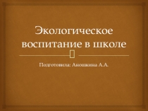 Презентация ,,Экологическое воспитание в школе,,