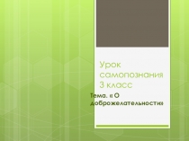 Презентация урока самопознания на тему О доброжелательности(3 класс