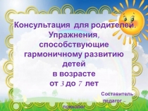 Консультация для родителей. Упражнения, способствующие гармоничному развитию детей в возрасте от 3 до 7 лет