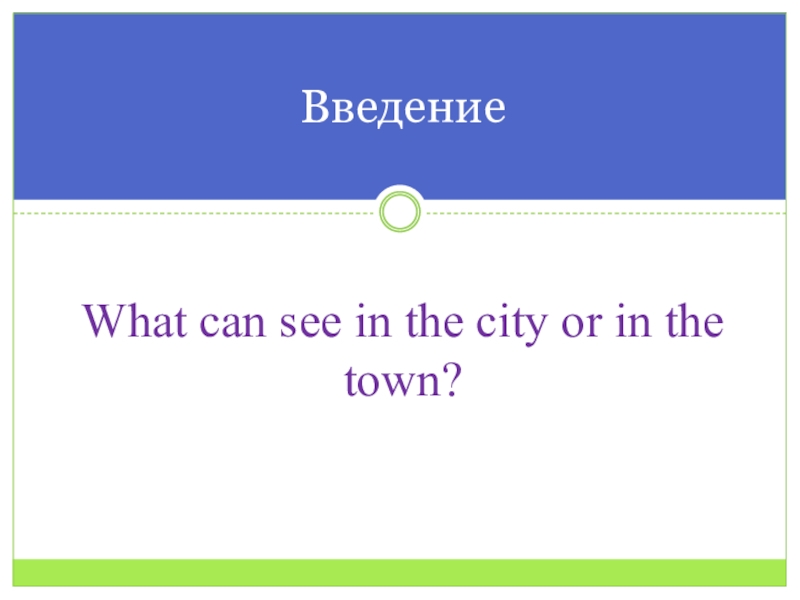 Презентация по английскому языку на тему Город What can see in the city or in the town?Введение What can see in the city or in the town?Введение