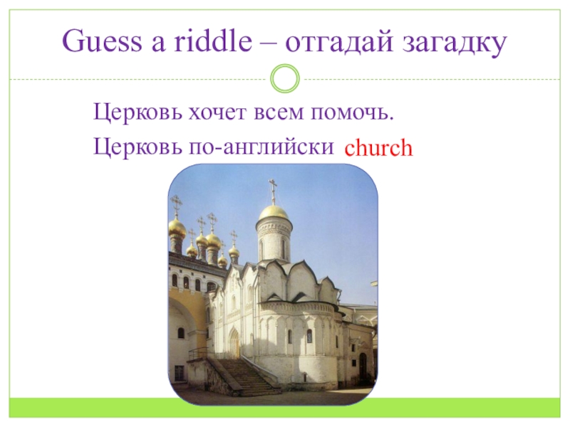 Презентация по английскому языку на тему Город Guess a riddle – отгадай загадкуЦерковь хочет всем помочь. Церковь по-английски church Guess a riddle – отгадай загадкуЦерковь хочет всем помочь. Церковь по-английски church