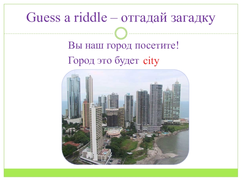 Презентация по английскому языку на тему Город Guess a riddle – отгадай загадкуВы наш город посетите! Город это будет city Guess a riddle – отгадай загадкуВы наш город посетите! Город это будет city