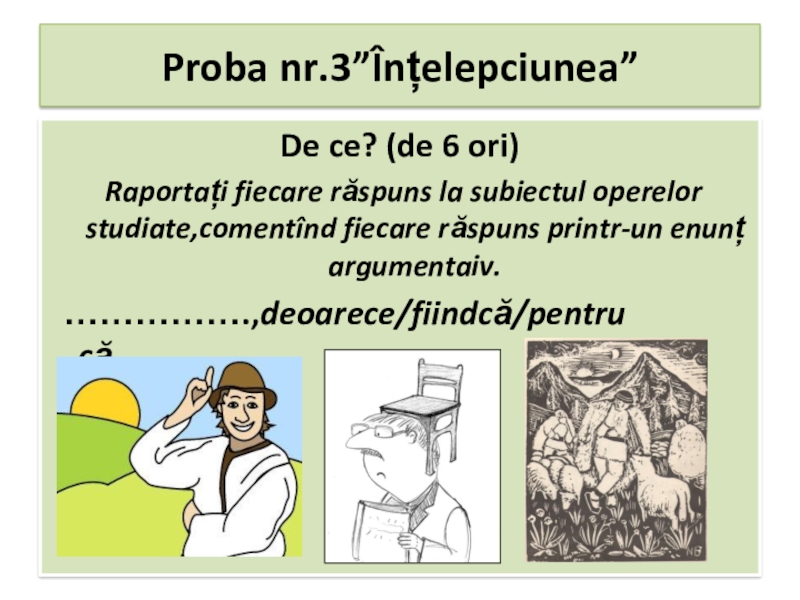 Презентация по румынскому языку на тему народный фольклор Proba nr.3”Înțelepciunea” De ce? (de 6 ori) Raportați fiecare răspuns Proba nr.3”Înțelepciunea” De ce? (de 6 ori) Raportați fiecare răspuns la subiectul operelor studiate,comentînd fiecare răspuns