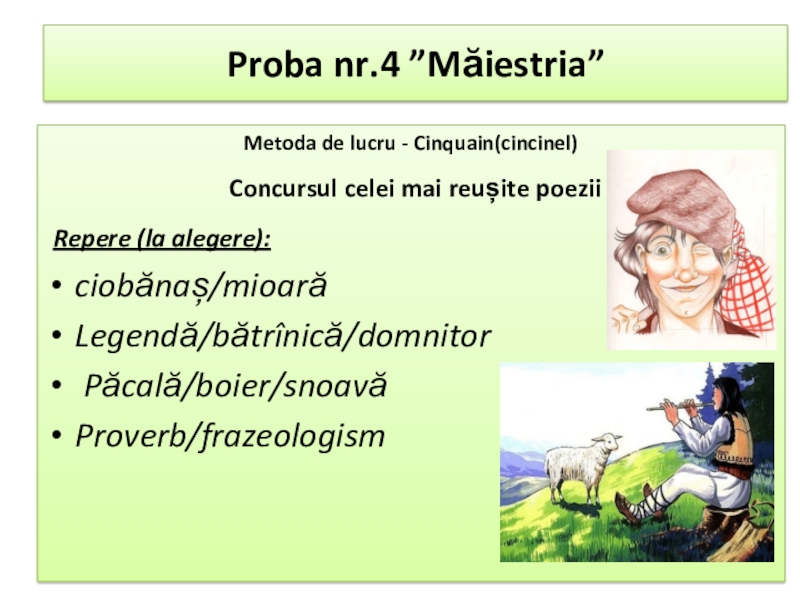 Презентация по румынскому языку на тему народный фольклор Proba nr.4 ”Măiestria”Metoda de lucru - Cinquain(cincinel) Concursul celei mai reușite Proba nr.4 ”Măiestria”Metoda de lucru - Cinquain(cincinel) Concursul celei mai reușite poezii Repere (la alegere):