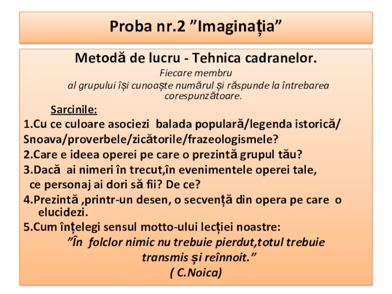 Презентация по румынскому языку на тему народный фольклор Proba nr.2 ”Imaginația” Metodă de lucru - Tehnica cadranelor.Fiecare membru Proba nr.2 ”Imaginația” Metodă de lucru - Tehnica cadranelor.Fiecare membru al grupului își cunoaște numărul și