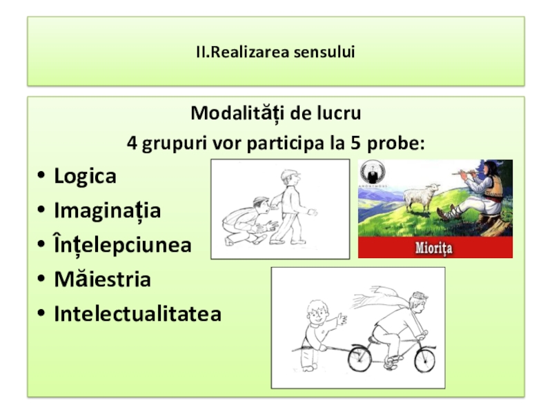 Презентация по румынскому языку на тему народный фольклор II.Realizarea sensuluiModalități de lucru4 grupuri vor participa la 5 probe:LogicaImaginația ÎnțelepciuneaMăiestriaIntelectualitatea II.Realizarea sensuluiModalități de lucru4 grupuri vor participa la 5 probe:LogicaImaginația ÎnțelepciuneaMăiestriaIntelectualitatea