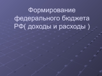 Презентация по дисциплине Бюджетная система РФ Формирование федерального бюджета