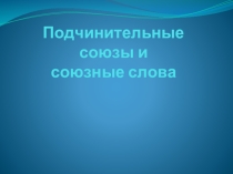 Презентация по теме Подчинительные союзы и союзные слова