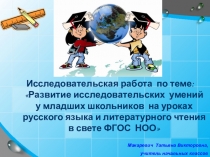 Презентация к исследовательской работе по теме Развитие исследовательских умений у младших школьников на уроках русского языка и литературного чтения в свете ФГОС НОО.