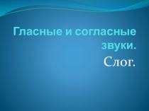 Презентация по теме Звуки гласные и согласные. Слог