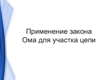 Презентация к открытому уроку по физике по теме: Применение закона Ома для участка цепи