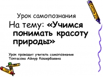 Презентация по самопознанию на тему: Учимся понимать красоту природы 5 класс