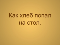 Презентация Как хлеб попал на стол?