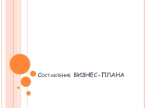 Презентация по дисциплине Бизнес-планирование Составление бизнес-плана
