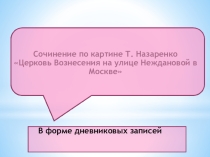 Презентация к уроку развития речи Сочинение по картине Т.Назаренко Церковь Вознесения в Москве
