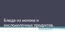 Презентация по технологии на тему Блюда из молока и кисломолочных продуктов 7 кл