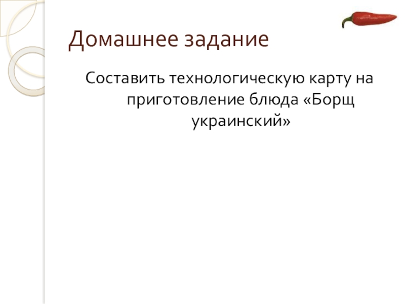 Презентация открытого урока учебной практики по теме: Технология приготовления заправочного супа – борщ с капустой и картофелем Домашнее заданиеСоставить технологическую карту на приготовление блюда «Борщ украинский» Домашнее заданиеСоставить технологическую карту на приготовление блюда «Борщ украинский»