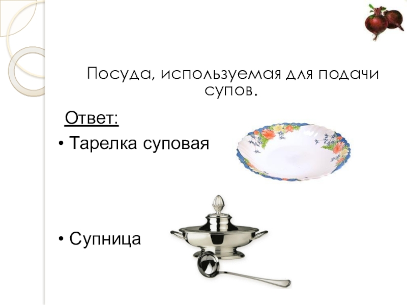 Презентация открытого урока учебной практики по теме: Технология приготовления заправочного супа – борщ с капустой и картофелем Посуда, используемая для подачи супов.Ответ: Тарелка суповая Супница Посуда, используемая для подачи супов.Ответ: Тарелка суповая Супница