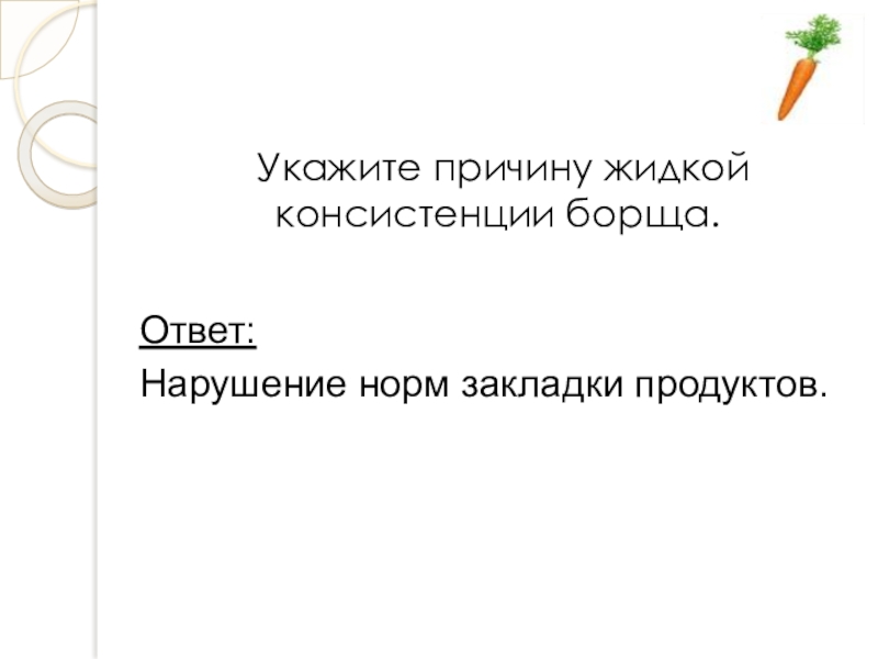 Презентация открытого урока учебной практики по теме: Технология приготовления заправочного супа – борщ с капустой и картофелем Укажите причину жидкой консистенции борща.Ответ:Нарушение норм закладки продуктов. Укажите причину жидкой консистенции борща.Ответ:Нарушение норм закладки продуктов.