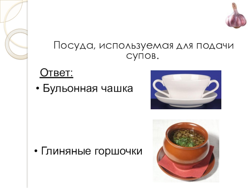 Презентация открытого урока учебной практики по теме: Технология приготовления заправочного супа – борщ с капустой и картофелем Посуда, используемая для подачи супов.Ответ: Бульонная чашка Глиняные горшочки Посуда, используемая для подачи супов.Ответ: Бульонная чашка Глиняные горшочки