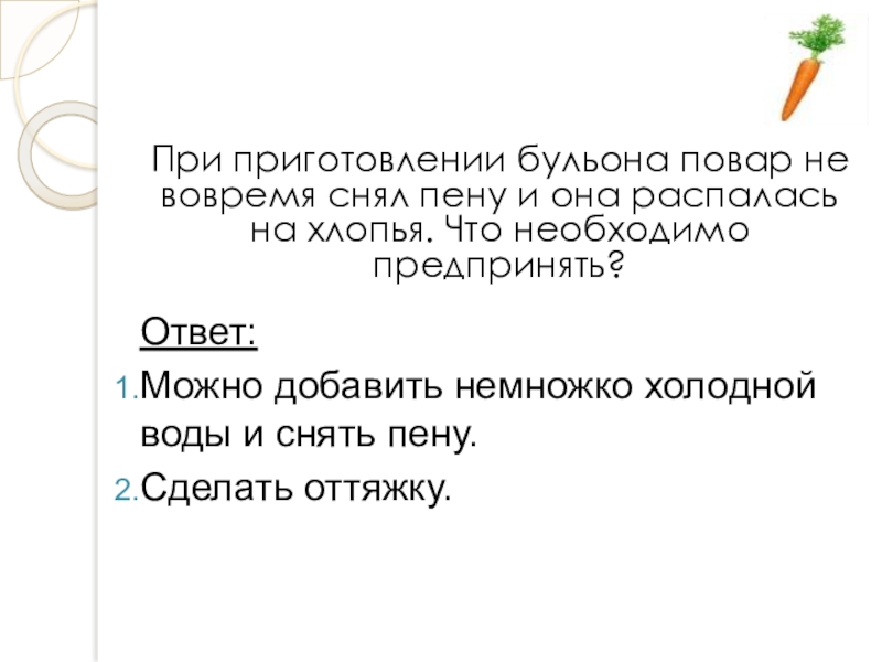 Презентация открытого урока учебной практики по теме: Технология приготовления заправочного супа – борщ с капустой и картофелем При приготовлении бульона повар не вовремя снял пену и она распалась При приготовлении бульона повар не вовремя снял пену и она распалась на хлопья. Что необходимо предпринять?Ответ:Можно добавить