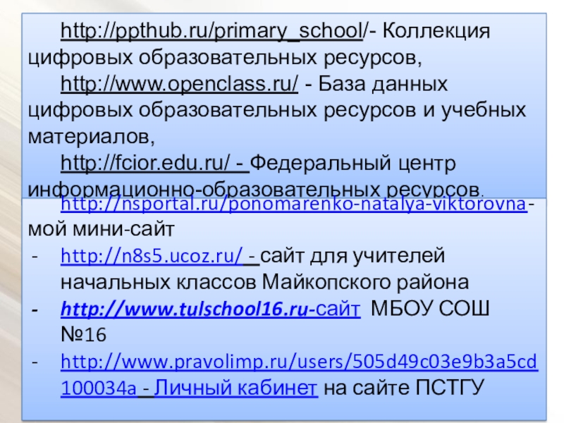 Публичная презентация результатов педагогической деятельности http://ppthub.ru/primary_school/- Коллекция цифровых образовательных ресурсов,http://www.openclass.ru/ - База данных цифровых образовательных ресурсов http://ppthub.ru/primary_school/- Коллекция цифровых образовательных ресурсов,http://www.openclass.ru/ - База данных цифровых образовательных ресурсов и учебных материалов,http://fcior.edu.ru/ - Федеральный центр