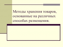 Презентация по товароведению на тему Методы хранения товаров, основанные на различных способах размещения