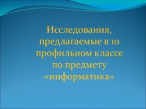 Исследования, предлагаемые в 10 профильном классе по предмету информатика